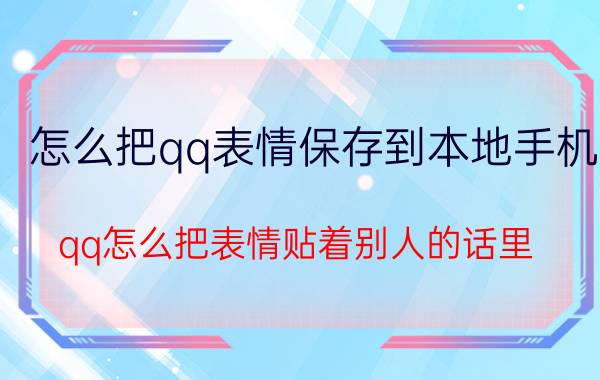 怎么把qq表情保存到本地手机 qq怎么把表情贴着别人的话里？